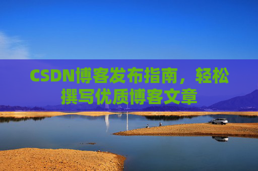 CSDN博客发布指南，轻松撰写优质博客文章